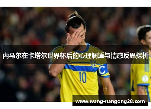 内马尔在卡塔尔世界杯后的心理调适与情感反思探析