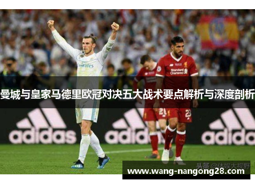 曼城与皇家马德里欧冠对决五大战术要点解析与深度剖析