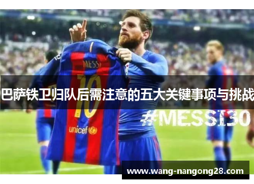 巴萨铁卫归队后需注意的五大关键事项与挑战