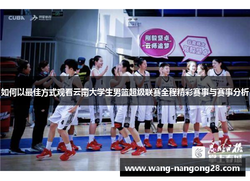 如何以最佳方式观看云南大学生男篮超级联赛全程精彩赛事与赛事分析
