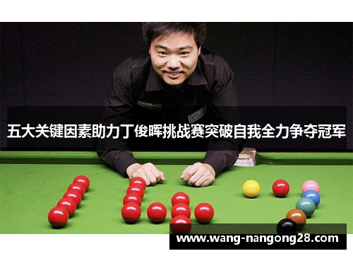 五大关键因素助力丁俊晖挑战赛突破自我全力争夺冠军