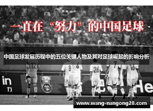 中国足球发展历程中的五位关键人物及其对足球崛起的影响分析