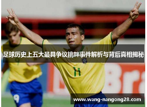 足球历史上五大最具争议挑衅事件解析与背后真相揭秘