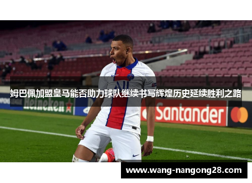 姆巴佩加盟皇马能否助力球队继续书写辉煌历史延续胜利之路